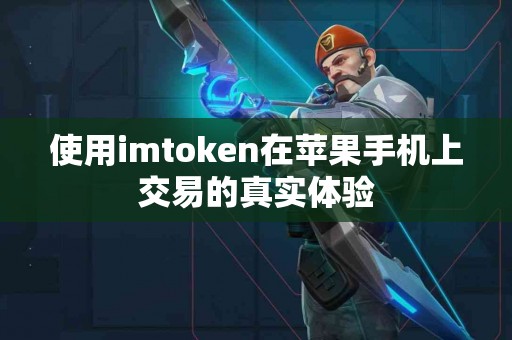 使用imtoken在苹果手机上交易的真实体验