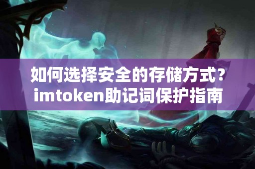 如何选择安全的存储方式？imtoken助记词保护指南