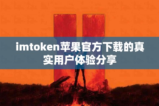 imtoken苹果官方下载的真实用户体验分享
