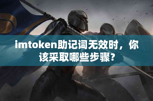 imtoken助记词无效时，你该采取哪些步骤？