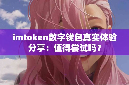 imtoken数字钱包真实体验分享：值得尝试吗？