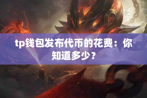 tp钱包发布代币的花费：你知道多少？