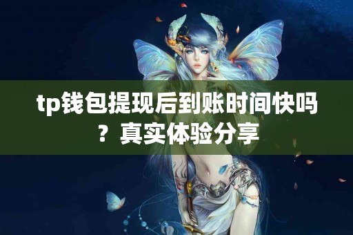 tp钱包提现后到账时间快吗？真实体验分享