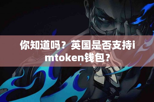 你知道吗？英国是否支持imtoken钱包？