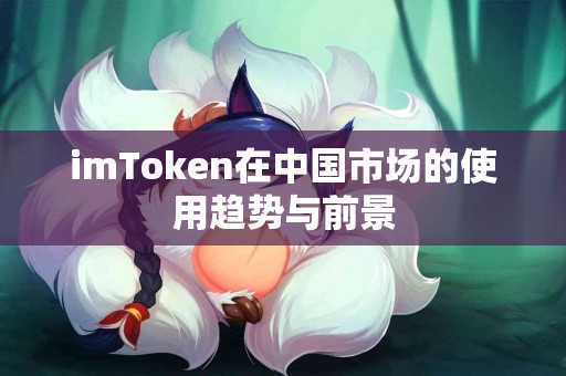 imToken在中国市场的使用趋势与前景