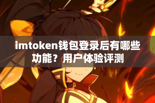 imtoken钱包登录后有哪些功能？用户体验评测