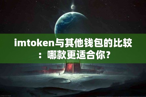 imtoken与其他钱包的比较：哪款更适合你？