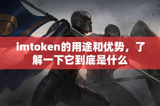 imtoken的用途和优势，了解一下它到底是什么