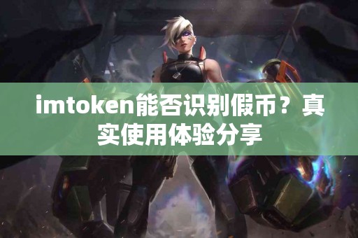 imtoken能否识别假币？真实使用体验分享