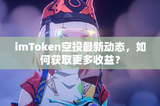 imToken空投最新动态，如何获取更多收益？