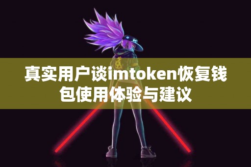 真实用户谈imtoken恢复钱包使用体验与建议