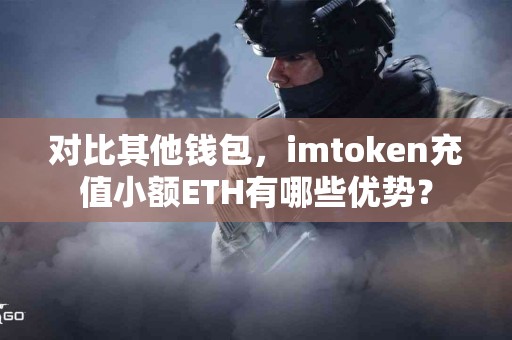 对比其他钱包，imtoken充值小额ETH有哪些优势？