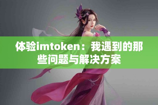 体验imtoken：我遇到的那些问题与解决方案
