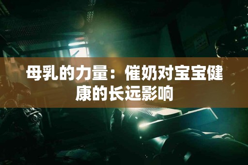 母乳的力量：催奶对宝宝健康的长远影响