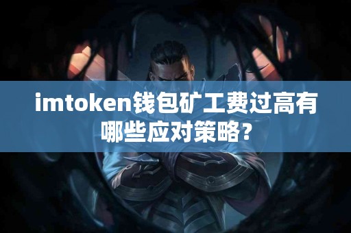 imtoken钱包矿工费过高有哪些应对策略？
