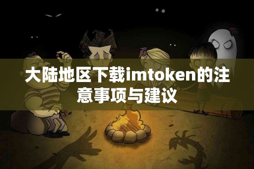 大陆地区下载imtoken的注意事项与建议
