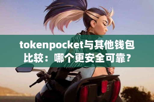 tokenpocket与其他钱包比较：哪个更安全可靠？