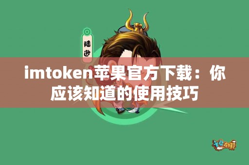 imtoken苹果官方下载：你应该知道的使用技巧