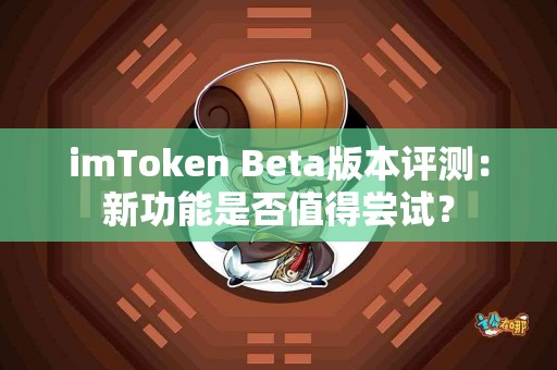 imToken Beta版本评测：新功能是否值得尝试？