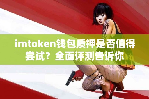 imtoken钱包质押是否值得尝试？全面评测告诉你