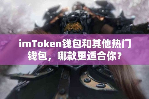 imToken钱包和其他热门钱包，哪款更适合你？