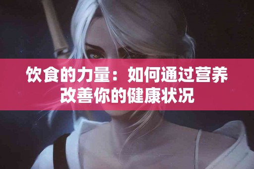 饮食的力量：如何通过营养改善你的健康状况