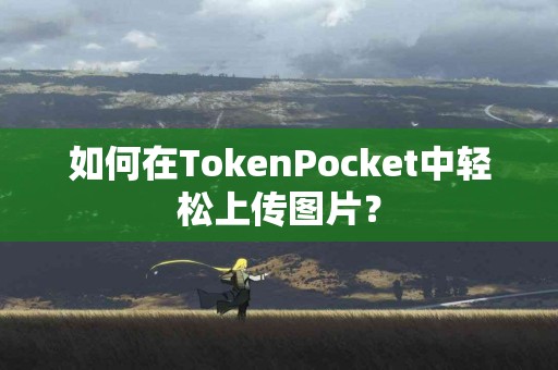 如何在TokenPocket中轻松上传图片？