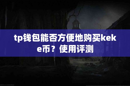 tp钱包能否方便地购买keke币？使用评测