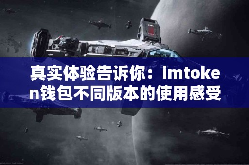 真实体验告诉你：imtoken钱包不同版本的使用感受