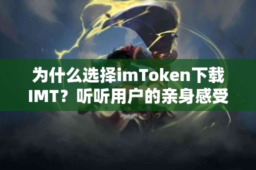 为什么选择imToken下载IMT？听听用户的亲身感受