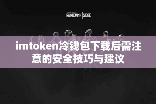 imtoken冷钱包下载后需注意的安全技巧与建议