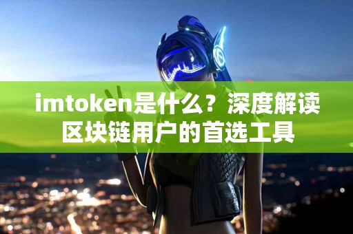 imtoken是什么？深度解读区块链用户的首选工具