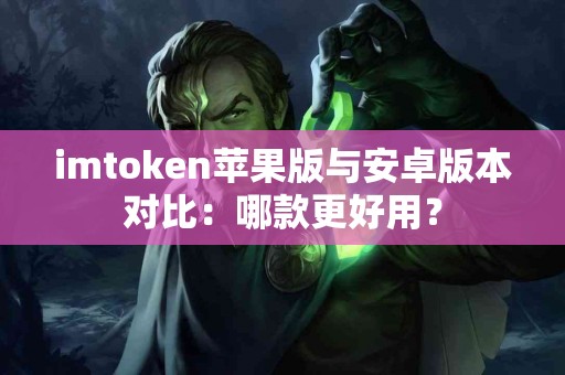 imtoken苹果版与安卓版本对比：哪款更好用？