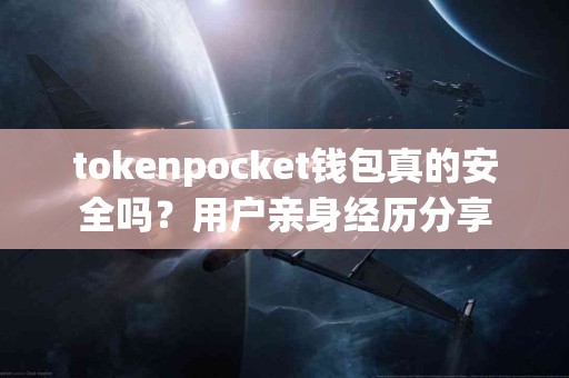 tokenpocket钱包真的安全吗？用户亲身经历分享