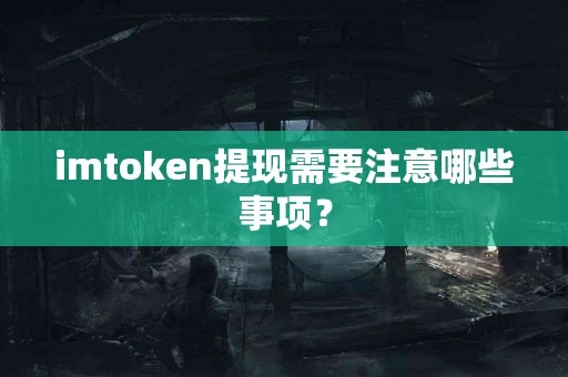 imtoken提现需要注意哪些事项？