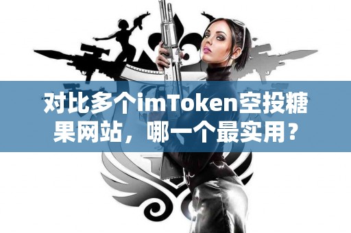 对比多个imToken空投糖果网站，哪一个最实用？