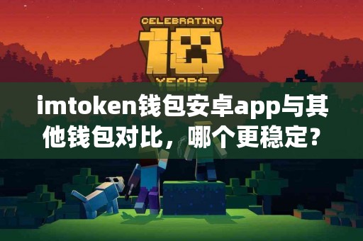 imtoken钱包安卓app与其他钱包对比，哪个更稳定？