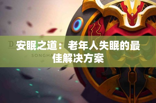 安眠之道：老年人失眠的最佳解决方案