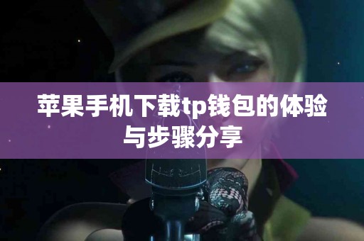 苹果手机下载tp钱包的体验与步骤分享