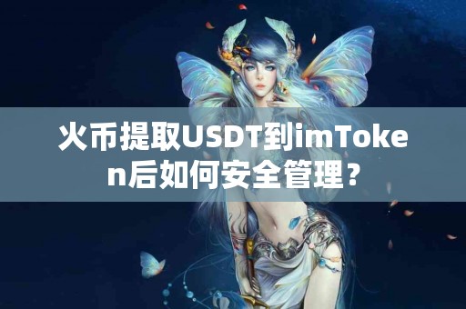 火币提取USDT到imToken后如何安全管理？