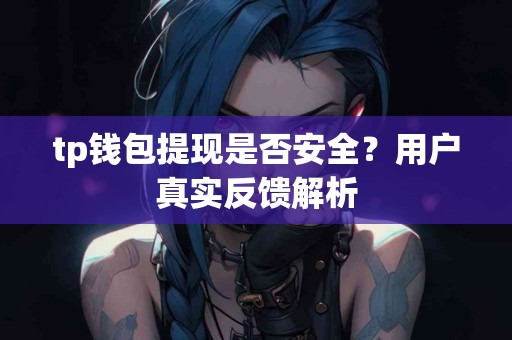 tp钱包提现是否安全？用户真实反馈解析
