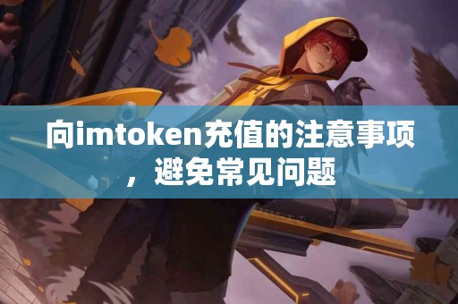 向imtoken充值的注意事项，避免常见问题