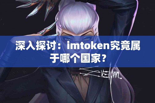 深入探讨：imtoken究竟属于哪个国家？