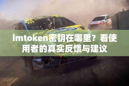 imtoken密钥在哪里？看使用者的真实反馈与建议