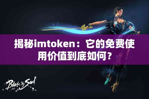揭秘imtoken：它的免费使用价值到底如何？