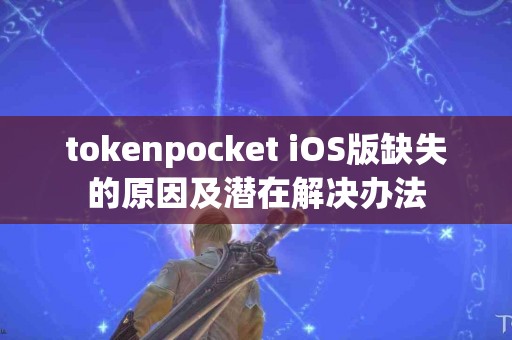 tokenpocket iOS版缺失的原因及潜在解决办法