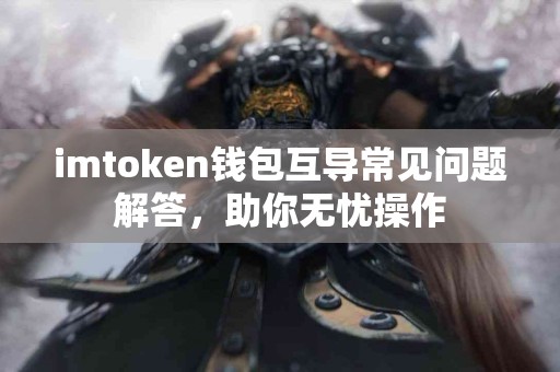 imtoken钱包互导常见问题解答，助你无忧操作