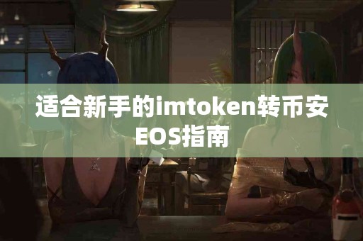 适合新手的imtoken转币安EOS指南