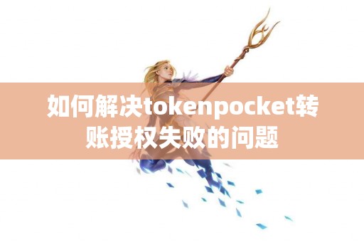如何解决tokenpocket转账授权失败的问题