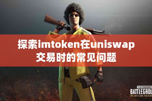 探索imtoken在uniswap交易时的常见问题